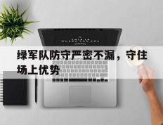 开云APP-绿军队防守严密不漏，守住场上优势的简单介绍